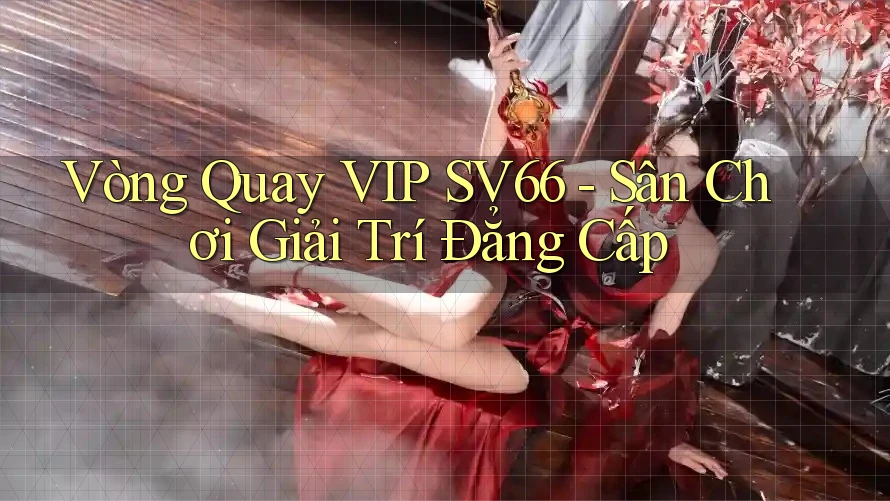 Vòng Quay VIP SV66 - Sân Chơi Giải Trí Đẳng Cấp Vòng Quay VIP SV66 - Sân Chơi Giải Trí Đẳng Cấp