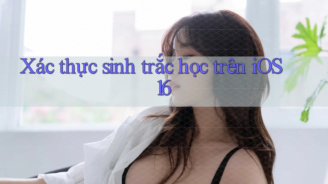 Xác thực sinh trắc học trên iOS 16