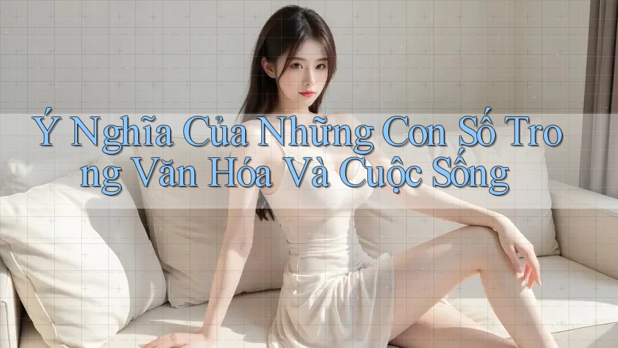 Ý Nghĩa Của Những Con Số Trong Văn Hóa Và Cuộc Sống Ý Nghĩa Của Những Con Số Trong Văn Hóa Và Cuộc Sống