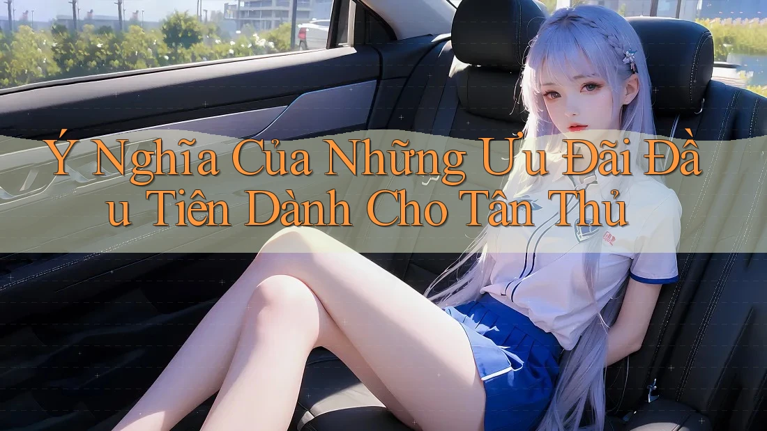Ý Nghĩa Của Những Ưu Đãi Đầu Tiên Dành Cho Tân Thủ Ý Nghĩa Của Những Ưu Đãi Đầu Tiên Dành Cho Tân Thủ
