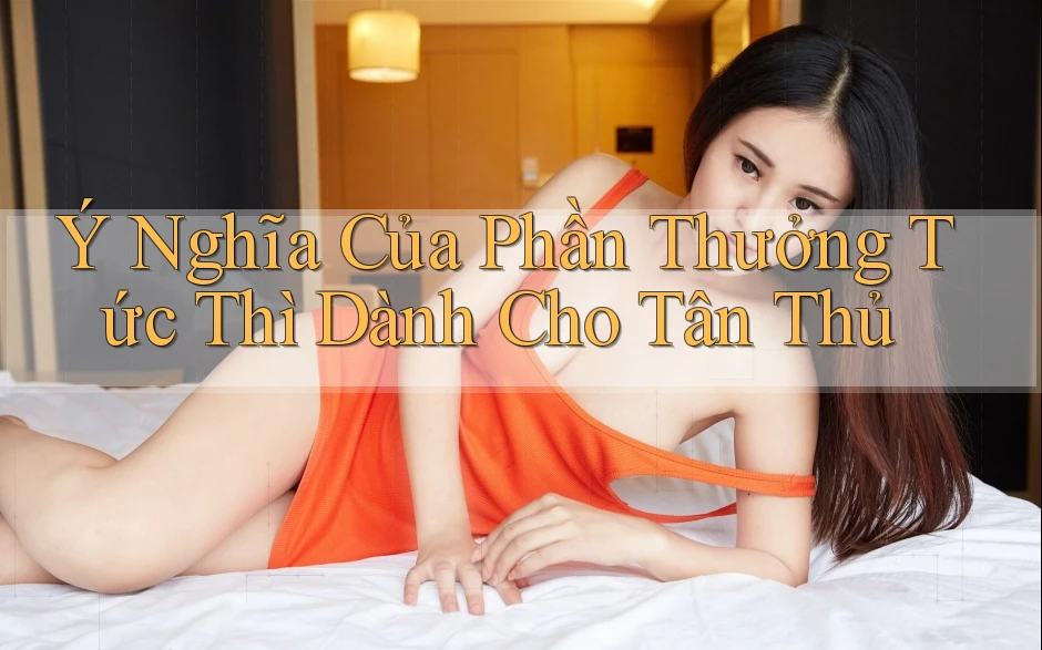 Ý Nghĩa Của Phần Thưởng Tức Thì Dành Cho Tân Thủ Ý Nghĩa Của Phần Thưởng Tức Thì Dành Cho Tân Thủ